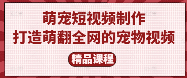 图片[1]-萌宠短视频制作秘籍：专业教学课，打造萌翻全网的宠物视频！-阿志说钱