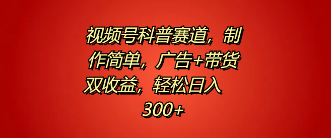 图片[1]-视频号科普赛道揭秘，简易制作，广告带货双赢策略，日入300+轻松实现！-阿志说钱