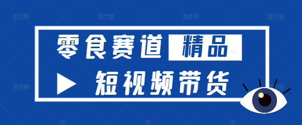 图片[1]-【实战秘籍】短视频平台零食带货策略与技巧深度课程！-阿志说钱