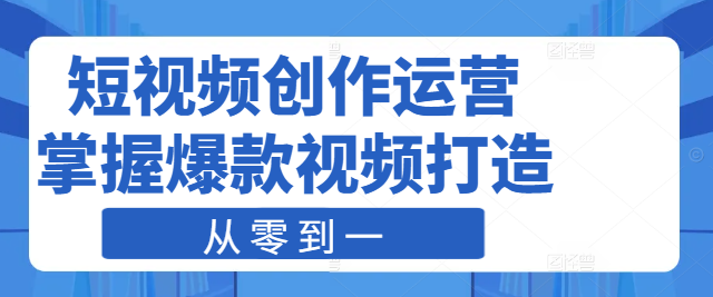 图片[1]-短视频创作运营实战课：从零到一，掌握爆款视频打造与运营策略-阿志说钱