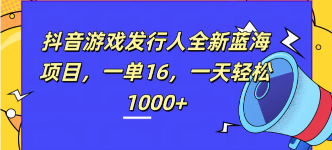 图片[1]-抖音游戏发行人蓝海项目揭秘，每单收益16元，日入千元！-阿志说钱