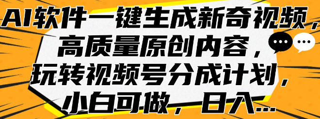 AI软件助力，一键生成新奇视频，打造高质量原创内容，轻松玩转视频号分成计划，小白也能上手！-阿志说钱