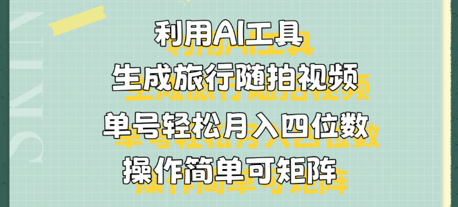 图片[1]-AI旅行随拍视频制作秘籍，单号月入四位数，操作简单易复制，打造视频矩阵-阿志说钱