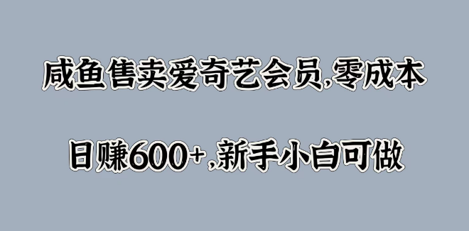 图片[1]-咸鱼新机遇，零成本售卖爱奇艺会员，日入600+实战攻略，新手友好！-阿志说钱