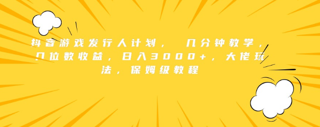 图片[1]-抖音游戏发行人计划深度揭秘，高效学习几分钟，解锁高额收益秘诀，日入3000+实战教程！-阿志说钱