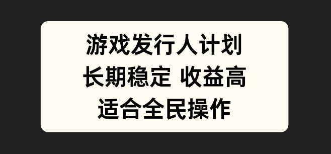 图片[1]-游戏发行人计划深度玩法，长期稳定项目，全民皆可参与，轻松实现收益增长！-阿志说钱