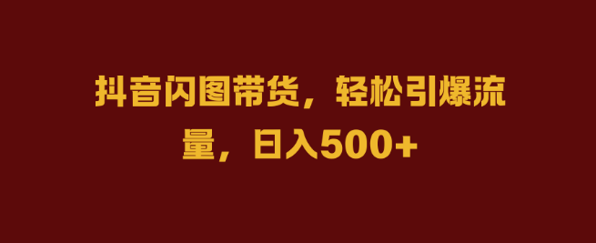 图片[1]-抖音闪图带货实战技巧，轻松引爆流量，日入500+！-阿志说钱