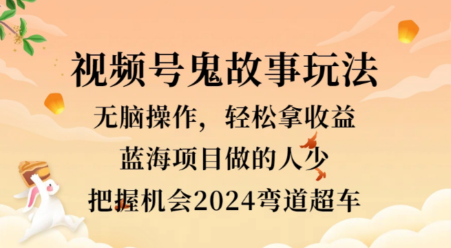 图片[1]-视频号冷门玩法揭秘，无脑操作鬼故事，小白轻松上手赚三位数，2024年弯道超车秘籍！-阿志说钱