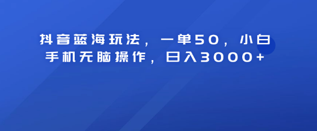 图片[1]-抖音蓝海策略揭秘，轻松一单50元，小白手机操作日入3000+！-阿志说钱