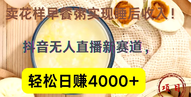 图片[1]-抖音直播新机遇，花样早餐粥直播，日入4000+，揭秘睡后收入实现路径！-阿志说钱