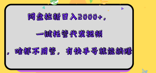 图片[1]-网盘拉新副业攻略，日入2000+的秘密，一键托管视频代发，快手号助力轻松躺赚！-阿志说钱