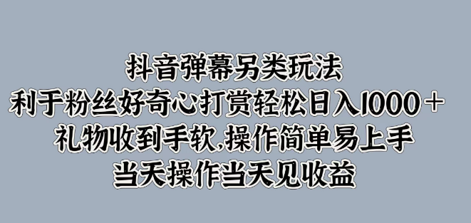 图片[1]-抖音弹幕新玩法揭秘，激发粉丝好奇心，日入1000+打赏轻松得，礼物满满，操作简便见效快！-阿志说钱