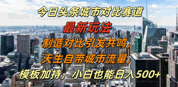 图片[1]-今日头条城市对比赛道新玩法揭秘，利用对比共鸣，借势城市流量，模板助力小白日入500+！-阿志说钱