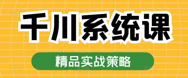 图片[1]-千川系统实战课，深度解析，助力技能提升与业务增长！-阿志说钱