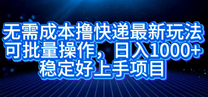 图片[1]-零成本快递项目新策略，批量操作指南，日入千元潜力项目，稳定易上手！-阿志说钱