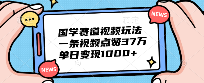 图片[1]-国学赛道短视频玩法揭秘，单日变现超1000+，单条视频点赞破37万！-阿志说钱