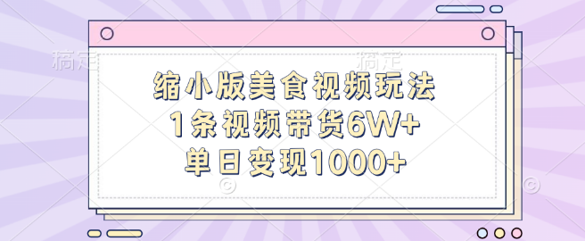 图片[1]-缩小版美食视频新玩法揭秘，单条视频带货突破6W+，单日稳定变现超1000+-阿志说钱