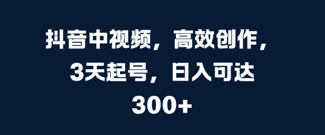 图片[1]-抖音中视频高效创作指南，3天快速起号策略，日收入潜力超300+-阿志说钱