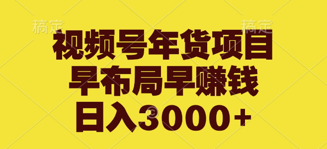 图片[1]-视频号年货盛宴，提前布局抢占先机，日入3000+！-阿志说钱