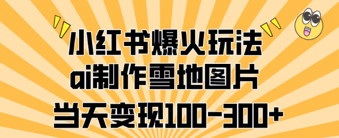 图片[1]-小红书热门玩法揭秘，AI制作雪地美图，快速变现100-300+-阿志说钱