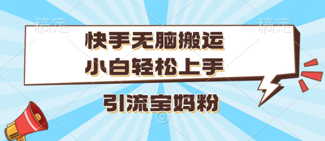 图片[1]-快手搬运技巧揭秘，小白快速上手，精准引流宝妈粉丝！-阿志说钱