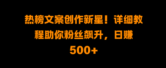 图片[1]-热榜文案创作新星诞生，详尽教程助你粉丝飙升，轻松日入500+！-阿志说钱