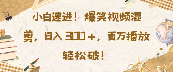 图片[1]-爆笑视频混剪新手教程，小白也能快速上手，日入300+，揭秘百万播放秘籍！-阿志说钱