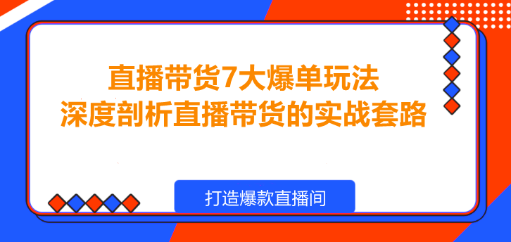 图片[1]-直播带货7大爆单玩法，实战揭秘，让你的直播间爆单！-阿志说钱