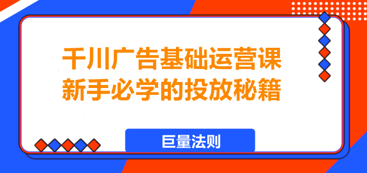 图片[1]-千川广告投放基础课，掌握“巨量”核心，轻松上手！-阿志说钱