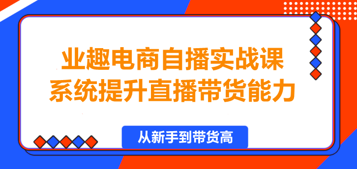 图片[1]-业趣电商自播实战课，系统提升直播带货能力！-阿志说钱