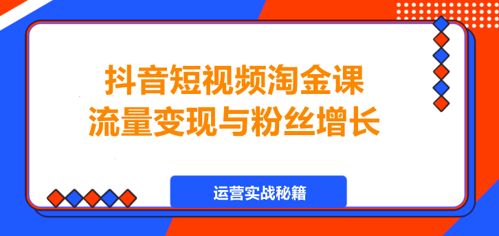 图片[1]-抖音短视频淘金课，流量变现与粉丝增长！-阿志说钱