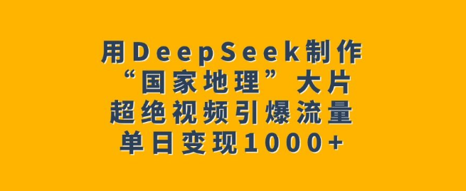 图片[1]-掌握DeepSeek技巧，轻松打造“国家地理”级大片，视频爆火引流，单日变现超1000+-阿志说钱