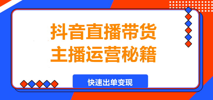 图片[1]-抖音直播带货，主播运营秘籍，快速出单变现！-阿志说钱