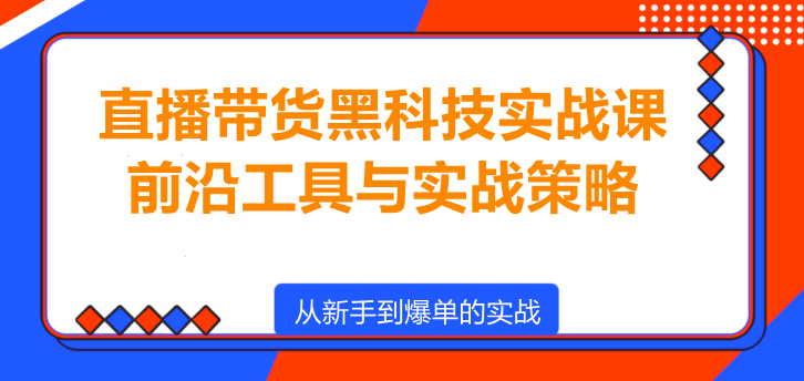 图片[1]-直播带货黑科技实战课，前沿工具与实战策略！-阿志说钱