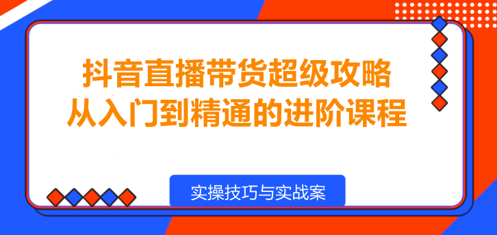 图片[1]-抖音直播带货超级攻略，从入门到精通的进阶课程！-阿志说钱