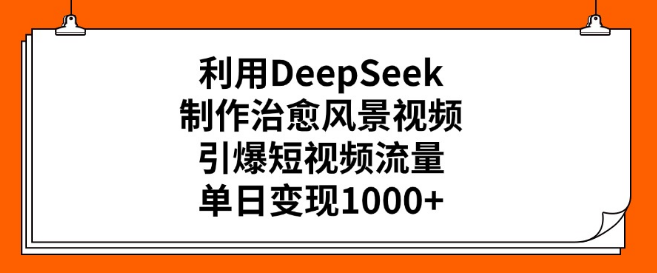 图片[1]-DeepSeek助力制作治愈系风景视频，引爆短视频平台流量，轻松实现单日变现超千元！-阿志说钱