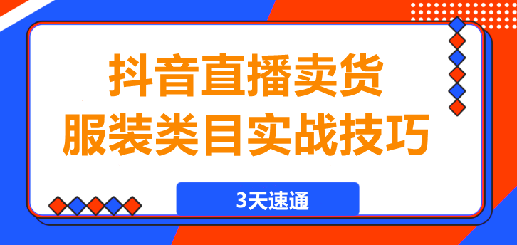 图片[1]-3天速通，抖音直播卖货，服装类目实战技巧！-阿志说钱