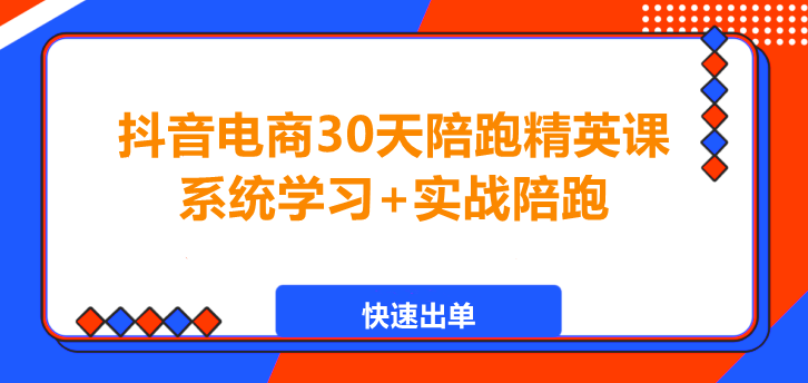 图片[1]-抖音电商30天陪跑精英课，快速出单，轻松月入过万！-阿志说钱