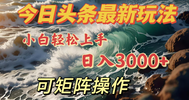 图片[1]-今日头条全新玩法揭秘，小白快速上手，日入3000+，支持矩阵化操作-阿志说钱