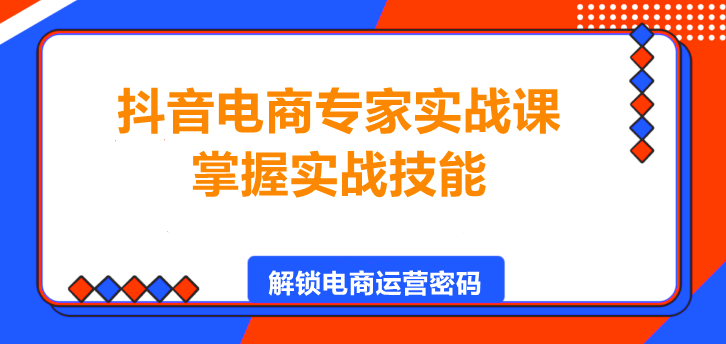 图片[1]-抖音电商专家实战课，掌握实战技能，轻松实现电商盈利！-阿志说钱