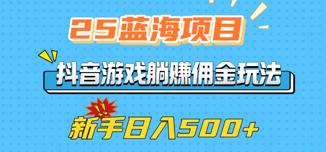 图片[1]-2025年蓝海项目揭秘，抖音游戏躺赚佣金攻略，新手友好，日收益潜力500+-阿志说钱