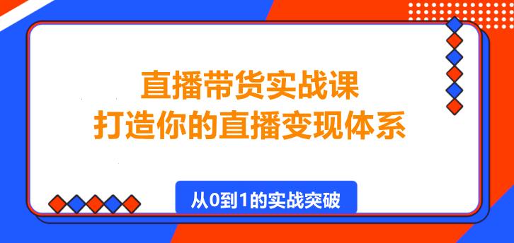 图片[1]-直播带货实战课，打造你的直播变现体系！-阿志说钱