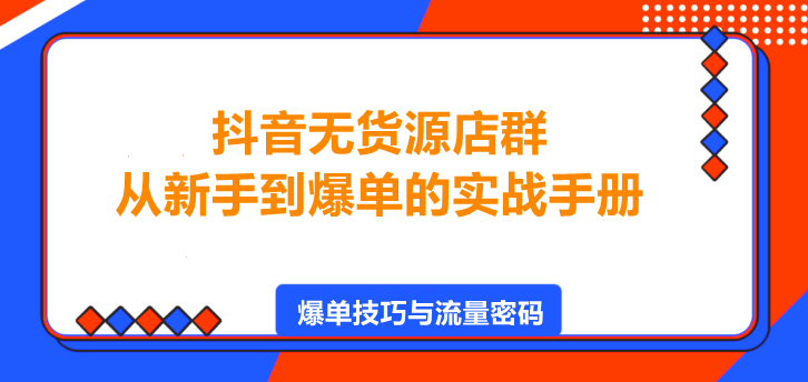 图片[1]-抖音无货源店群，从新手到爆单的实战手册！-阿志说钱