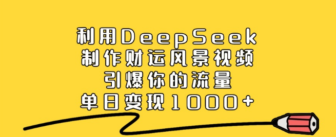 图片[1]-DeepSeek制作财运风景视频教程，提升流量秘籍，单日变现突破1000+-阿志说钱