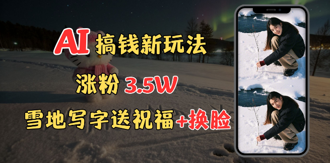 图片[1]-冬季赚钱新攻略，雪地创意表白祝福+AI换脸，实战教程助你轻松涨粉3.5万，接单接到手软！-阿志说钱