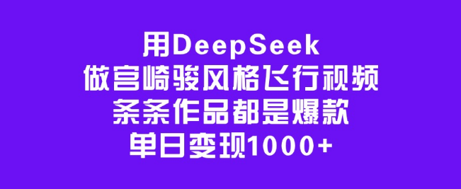 图片[1]-掌握DeepSeek技巧，打造宫崎骏风格飞行视频，作品爆款频出，单日变现轻松破千！-阿志说钱