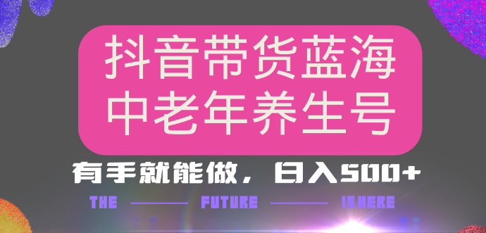 图片[1]-抖音带货新机遇，探索中老年养生冷门赛道，AI助力打造矩阵账号，小白也能月赚3万+，多种变现模式，保姆级教程来袭！-阿志说钱